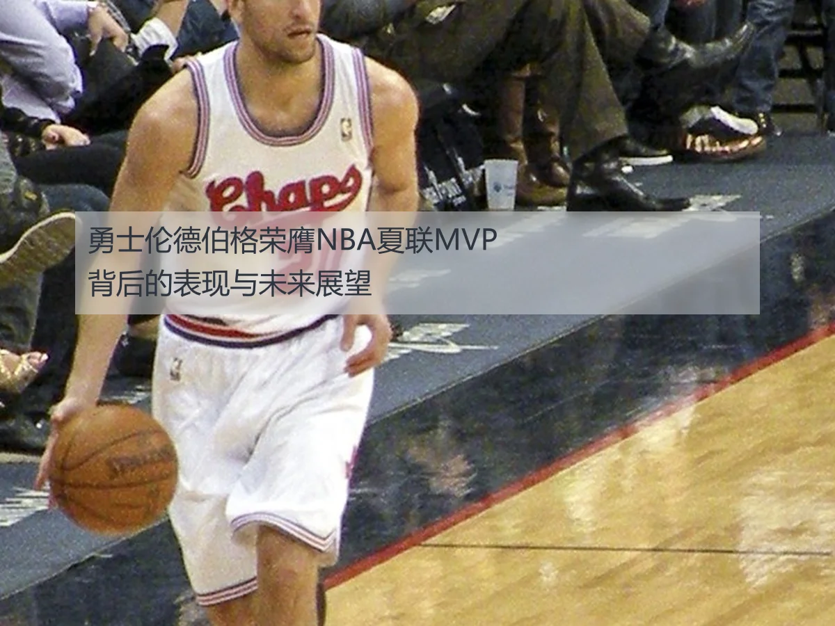 勇士伦德伯格荣膺NBA夏联MVP背后的表现与未来展望